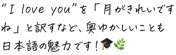  “I love you”を「月がきれいですね」と訳すなど、奥ゆかしいことも日本語の魅力です！